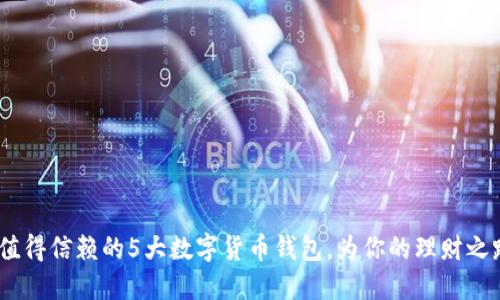2023年最值得信赖的5大数字货币钱包,为你的理财之路保驾护航