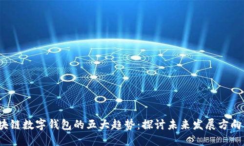 2024年区块链数字钱包的五大趋势：探讨未来发展方向与行业挑战