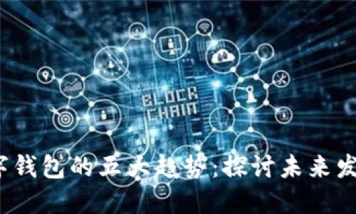 2024年区块链数字钱包的五大趋势：探讨未来发展方向与行业挑战