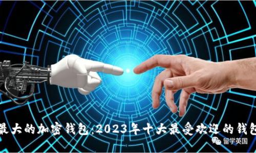 全球最大的加密钱包:2023年十大最受欢迎的钱包解读
