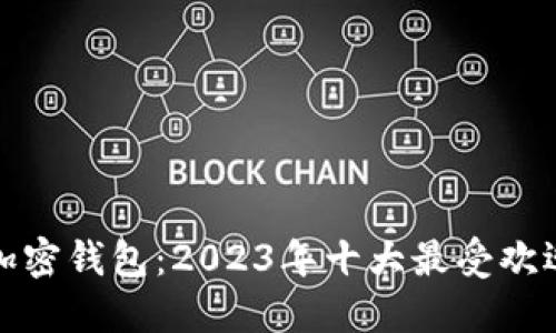 全球最大的加密钱包:2023年十大最受欢迎的钱包解读
