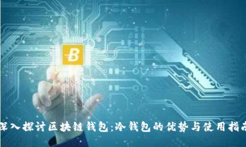 深入探讨区块链钱包：冷钱包的优势与使用指南