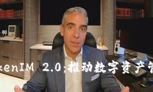 深入解析TokenIM 2.0：推动数字资产管理的新纪元