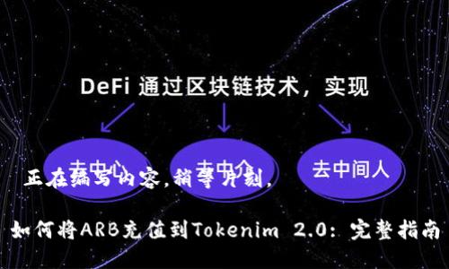  正在编写内容，稍等片刻。 

如何将ARB充值到Tokenim 2.0: 完整指南
