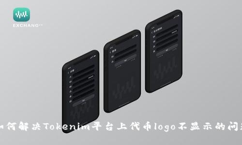 如何解决Tokenim平台上代币logo不显示的问题