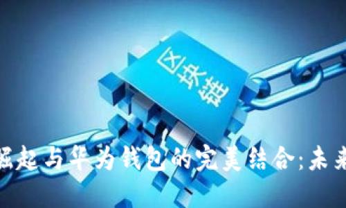 数字货币的崛起与华为钱包的完美结合：未来金融的革命