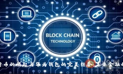 数字货币的崛起与华为钱包的完美结合：未来金融的革命