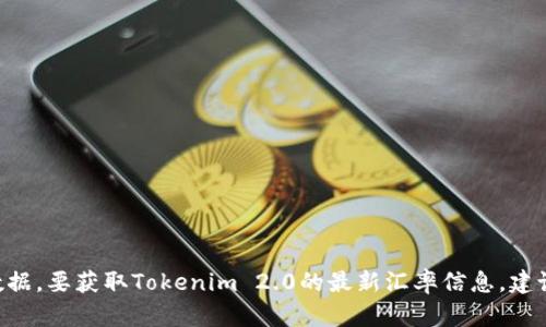 很抱歉，我无法提供实时的汇率信息，因为我的数据更新到2023年10月，并且无法访问互联网来获取最新的金融数据。要获取Tokenim 2.0的最新汇率信息，建议您访问交易所平台或金融信息网站查询。如果您有其他与Tokenim 2.0相关的问题或主题，我会很乐意提供帮助！
