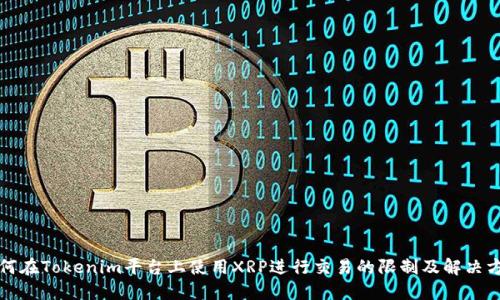如何在Tokenim平台上使用XRP进行交易的限制及解决方案
