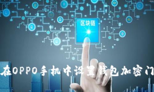 如何在OPPO手机中设置钱包加密门禁卡