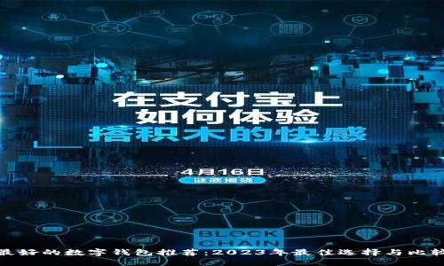 最好的数字钱包推荐：2023年最佳选择与比较