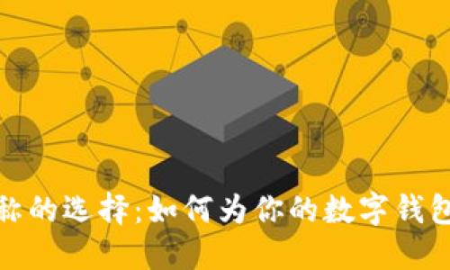 数字钱包昵称的选择：如何为你的数字钱包起个好名字