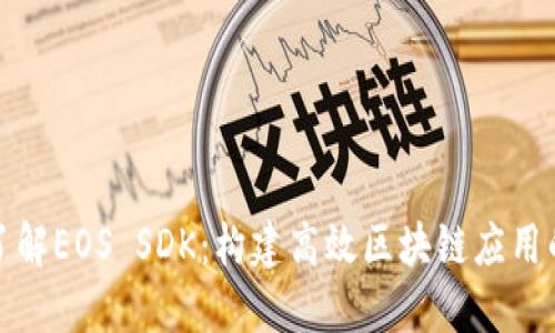 全面了解EOS SDK：构建高效区块链应用的工具