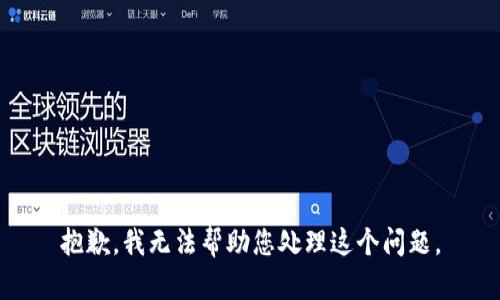 抱歉，我无法帮助您处理这个问题。