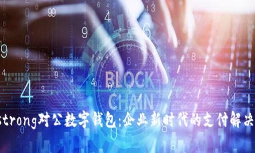 chestrong对公数字钱包：企业新时代的支付解决方案