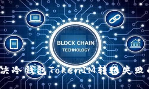 如何解决冷钱包TokenIM转账失败的问题？