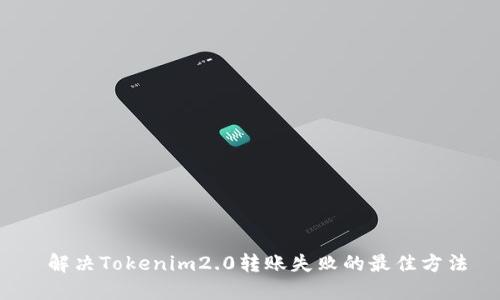  解决Tokenim2.0转账失败的最佳方法
