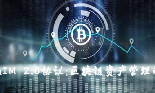深入解析TokenIM 2.0协议：区块链资产管理的新标准与未来
