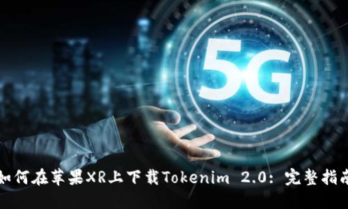 如何在苹果XR上下载Tokenim 2.0: 完整指南