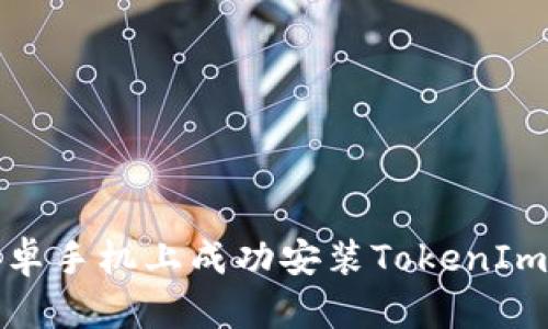 如何在安卓手机上成功安装TokenIm 2.0应用