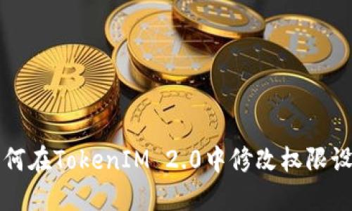 如何在TokenIM 2.0中修改权限设置