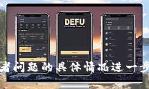 抱歉，似乎出现了一些问题。请根据信息或者问题的具体情况进一步补充或者明确您的请求，我会尽力帮助您。