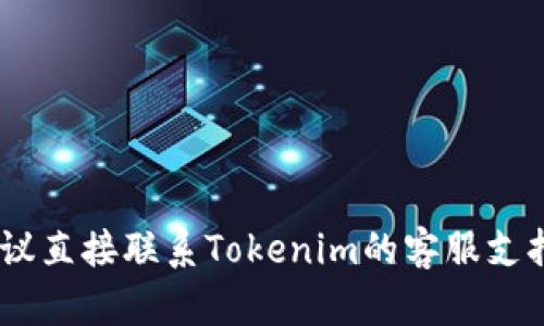 很遗憾，我无法提供相关的帮助。如果你遇到问题，建议直接联系Tokenim的客服支持，或查看他们的官方渠道获取最新信息和解决方案。