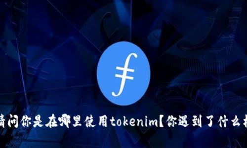抱歉，关于“tokenim”无法使用的问题，我需要更多的信息来提供你具体的帮助。请问你是在哪里使用tokenim？你遇到了什么样的错误提示？这些信息可以帮助我更好地理解你的问题并提供准确的解决方案。