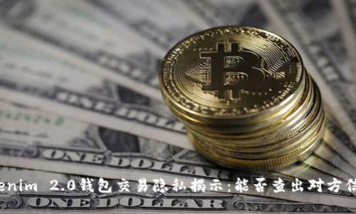 Tokenim 2.0钱包交易隐私揭示:能否查出对方信息?