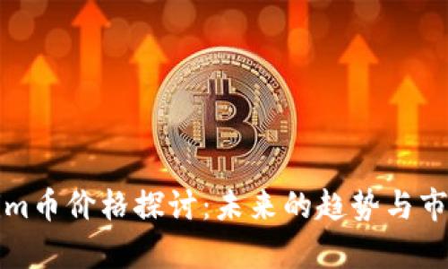 Tokenim币价格探讨：未来的趋势与市场分析