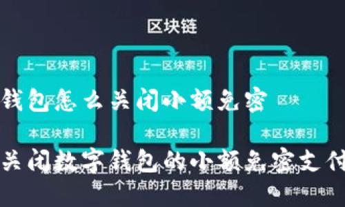 数字钱包怎么关闭小额免密

如何关闭数字钱包的小额免密支付功能