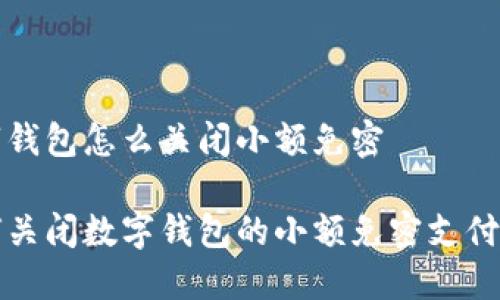 数字钱包怎么关闭小额免密

如何关闭数字钱包的小额免密支付功能