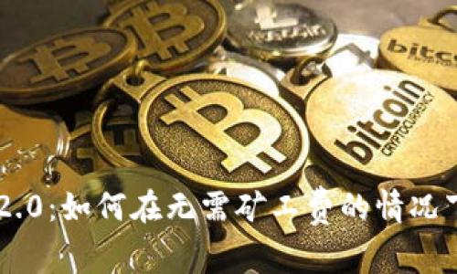 Tokenim 2.0：如何在无需矿工费的情况下进行转账