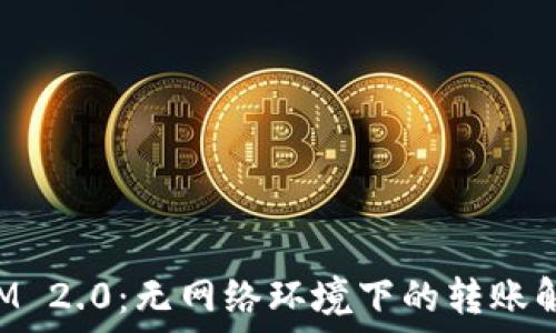   
TokenIM 2.0：无网络环境下的转账解决方案