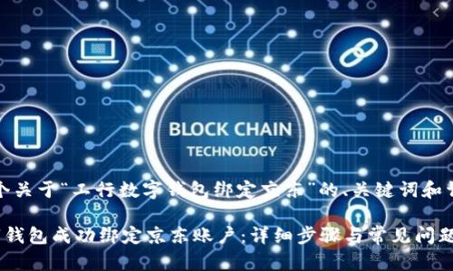 注意：以下是一个关于“工行数字钱包绑定京东”的、关键词和详细介绍的示例。

如何将工行数字钱包成功绑定京东账户：详细步骤与常见问题解答