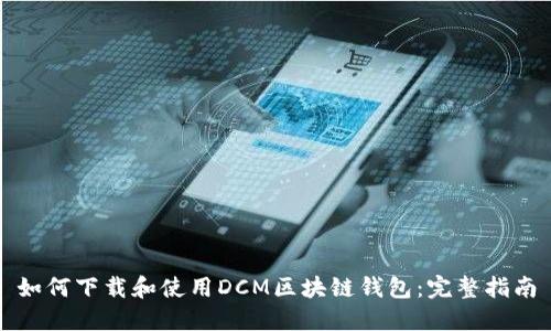 如何下载和使用DCM区块链钱包：完整指南